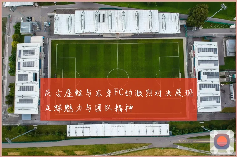 民古屋鲸与东京FC的激烈对决展现足球魅力与团队精神