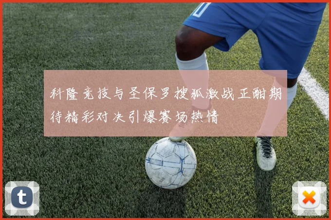 科隆竞技与圣保罗搜狐激战正酣期待精彩对决引爆赛场热情