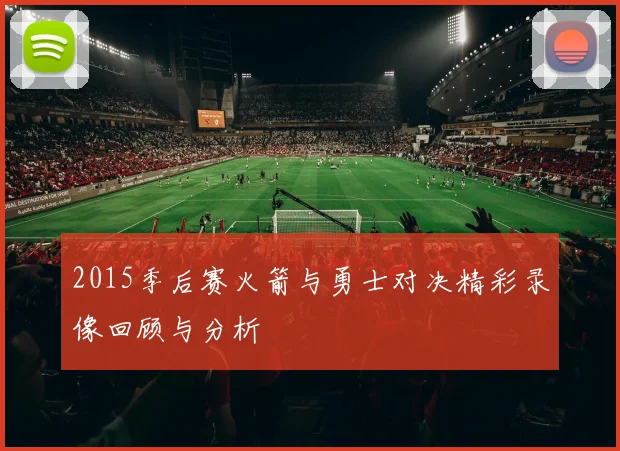 2015季后赛火箭与勇士对决精彩录像回顾与分析