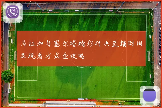 马拉加与塞尔塔精彩对决直播时间及观看方式全攻略