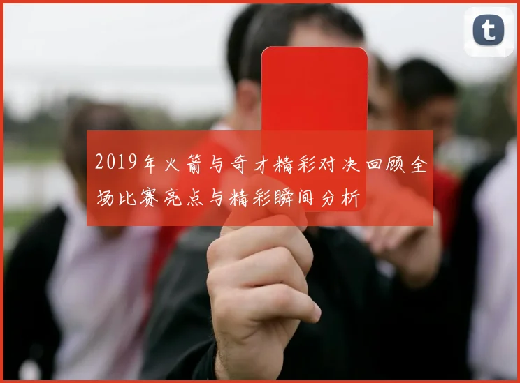 2019年火箭与奇才精彩对决回顾全场比赛亮点与精彩瞬间分析