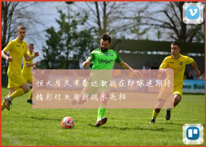 恒大与天津泰达激战在即球迷期待精彩对决与新战术亮相
