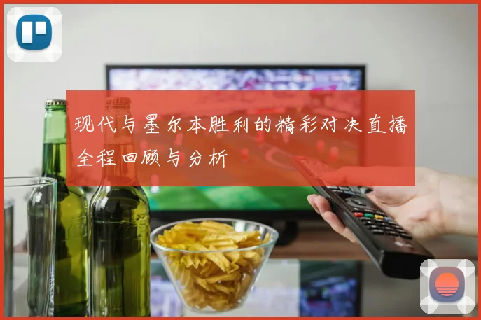 现代与墨尔本胜利的精彩对决直播全程回顾与分析